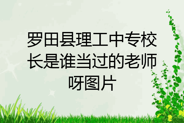 罗田县理工中专校长是谁当过的老师呀图片