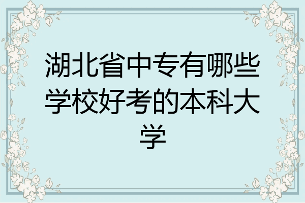 湖北省中专有哪些学校好考的本科大学
