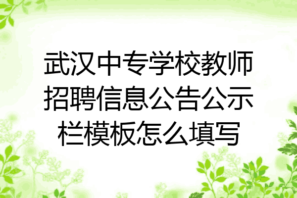 武汉中专学校教师招聘信息公告公示栏模板怎么填写