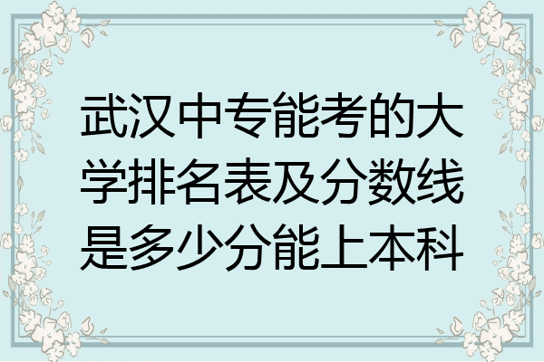 武汉中专能考的大学排名表及分数线是多少分能上本科