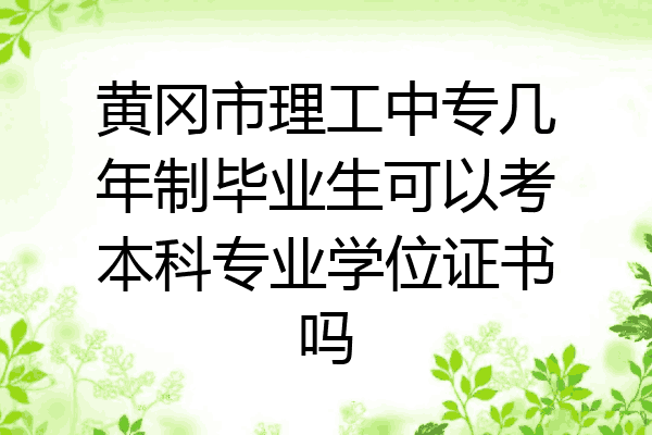 黄冈市理工中专几年制毕业生可以考本科专业学位证书吗