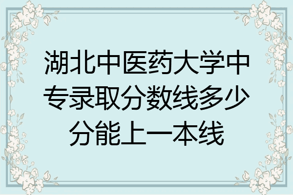 湖北中医药大学中专录取分数线多少分能上一本线