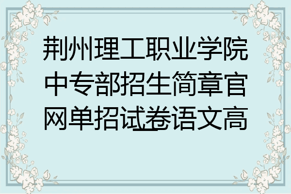 荆州理工职业学院中专部招生简章官网单招试卷语文高一