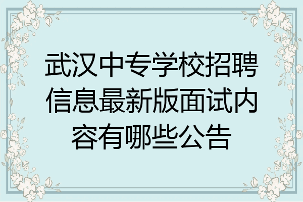 武汉中专学校招聘信息最新版面试内容有哪些公告