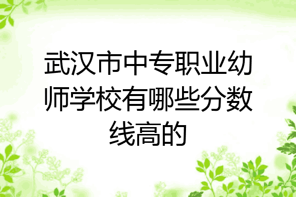 武汉市中专职业幼师学校有哪些分数线高的