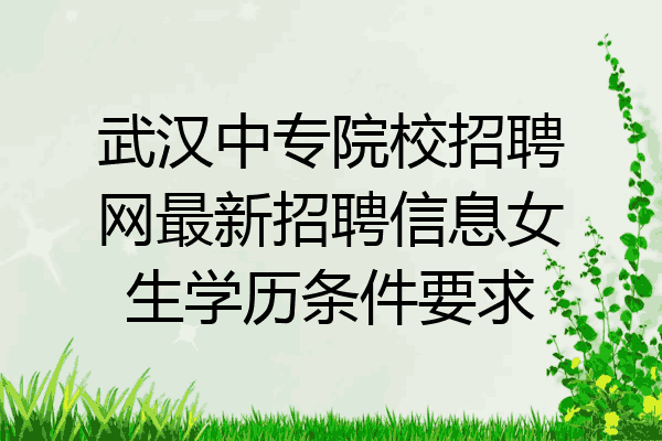武汉中专院校招聘网最新招聘信息女生学历条件要求