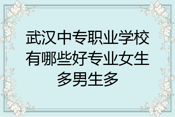 武汉中专职业学校有哪些好专业女生多男生多