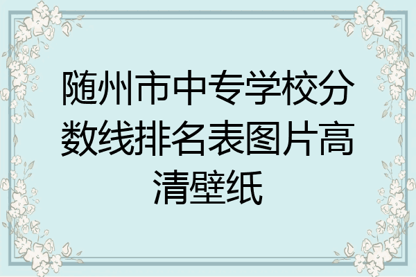 随州市中专学校分数线排名表图片高清壁纸