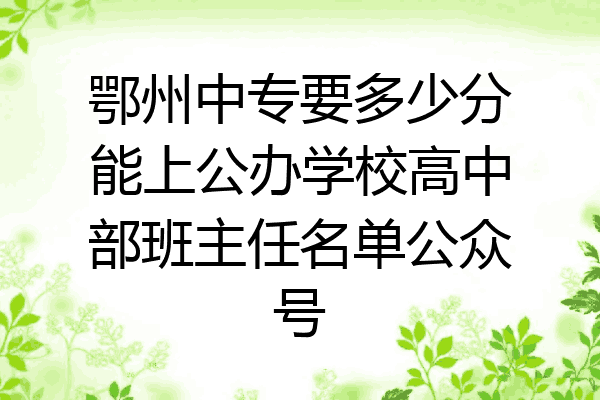 鄂州中专要多少分能上公办学校高中部班主任名单公众号