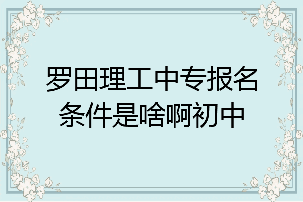 罗田理工中专报名条件是啥啊初中