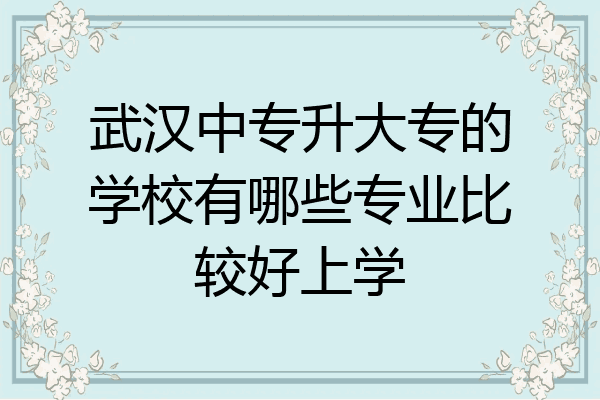 武汉中专升大专的学校有哪些专业比较好上学