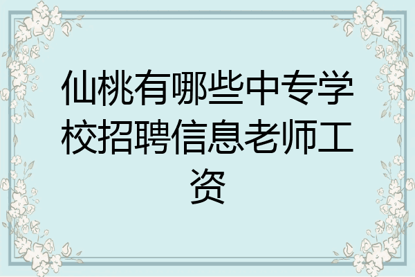 仙桃有哪些中专学校招聘信息老师工资