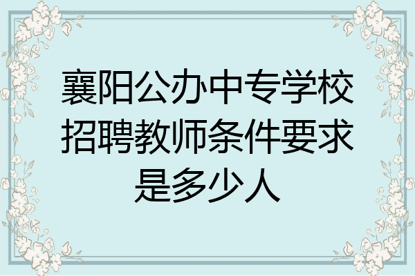 襄阳公办中专学校招聘教师条件要求是多少人