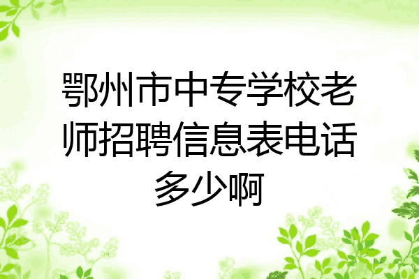 鄂州市中专学校老师招聘信息表电话多少啊
