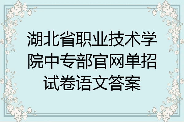 湖北省职业技术学院中专部官网单招试卷语文答案