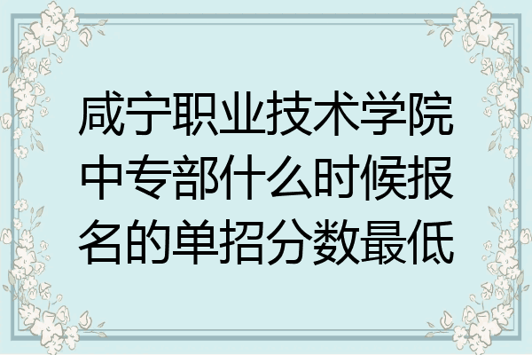咸宁职业技术学院中专部什么时候报名的单招分数最低