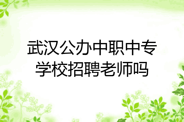 武汉公办中职中专学校招聘老师吗