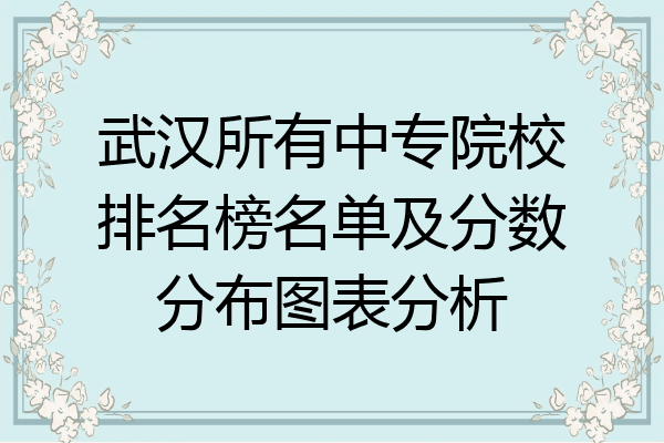 武汉所有中专院校排名榜名单及分数分布图表分析