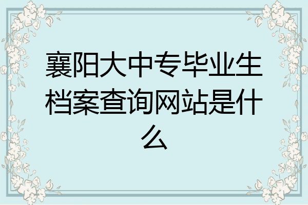 襄阳大中专毕业生档案查询网站是什么