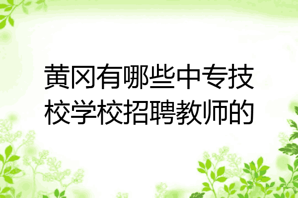 黄冈有哪些中专技校学校招聘教师的