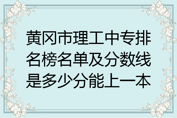 黄冈市理工中专排名榜名单及分数线是多少分能上一本