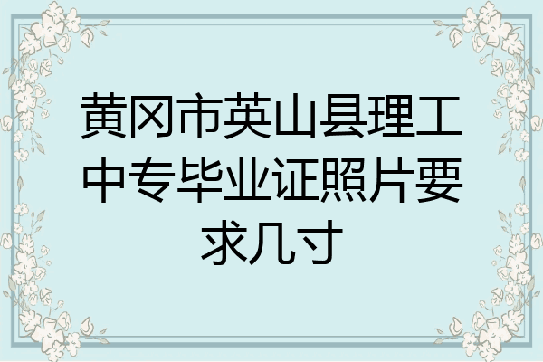 黄冈市英山县理工中专毕业证照片要求几寸