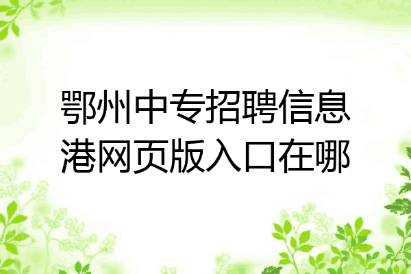 鄂州中专招聘信息港网页版入口在哪