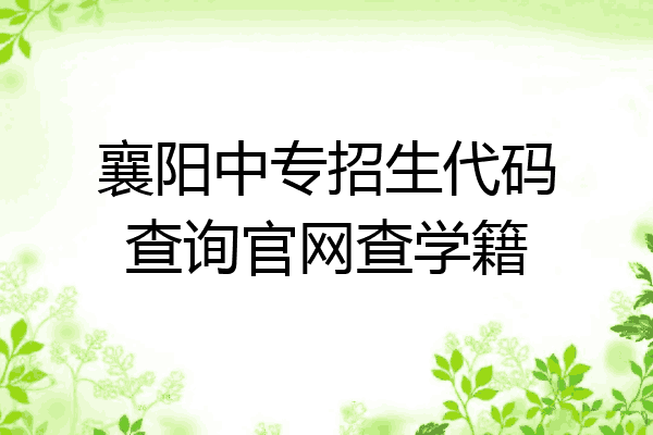 襄阳中专招生代码查询官网查学籍