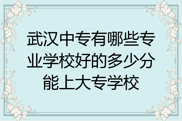 武汉中专有哪些专业学校好的多少分能上大专学校