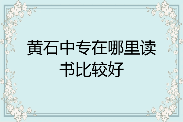 黄石中专在哪里读书比较好
