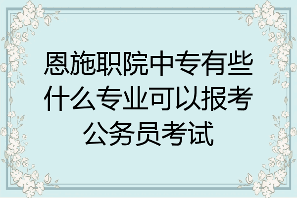 恩施职院中专有些什么专业可以报考公务员考试