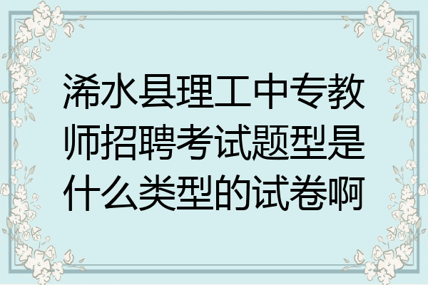 浠水县理工中专教师招聘考试题型是什么类型的试卷啊