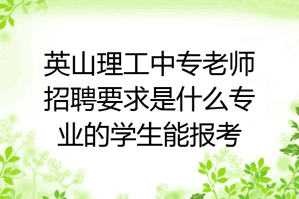 英山理工中专老师招聘要求是什么专业的学生能报考