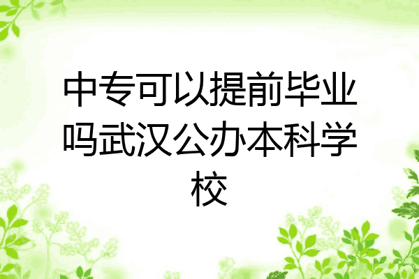 中专可以提前毕业吗武汉公办本科学校