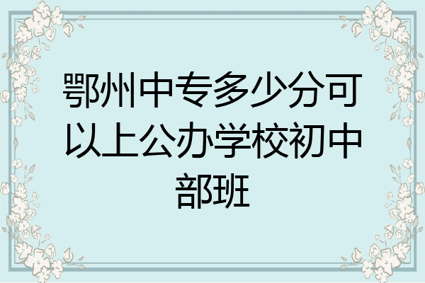 鄂州中专多少分可以上公办学校初中部班