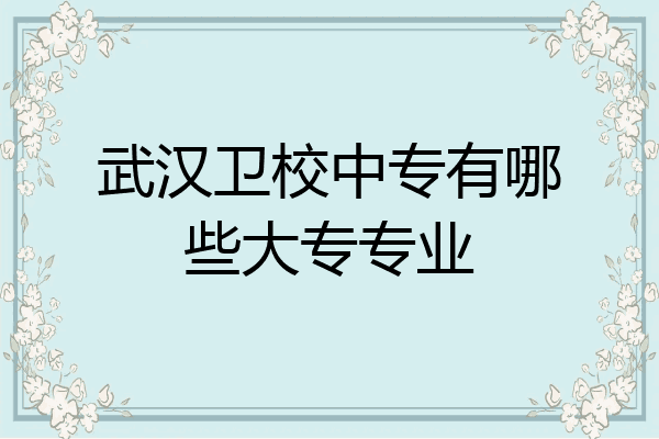 武汉卫校中专有哪些大专专业