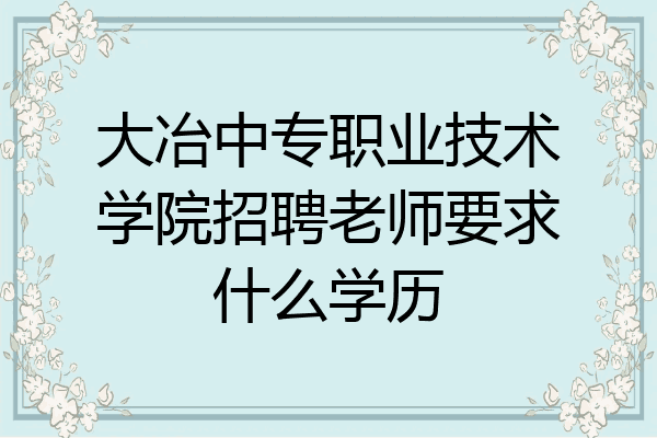 大冶中专职业技术学院招聘老师要求什么学历