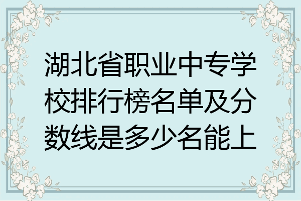湖北省职业中专学校排行榜名单及分数线是多少名能上