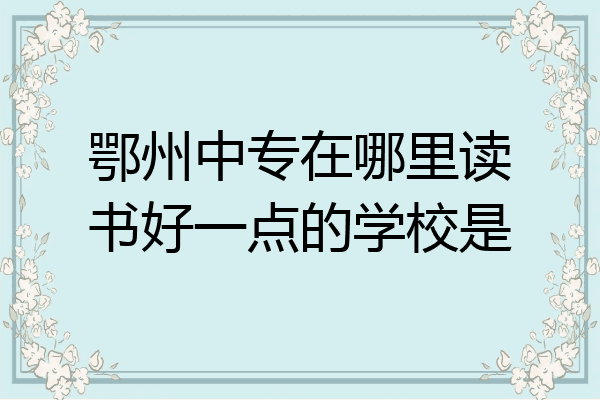 鄂州中专在哪里读书好一点的学校是