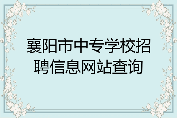襄阳市中专学校招聘信息网站查询