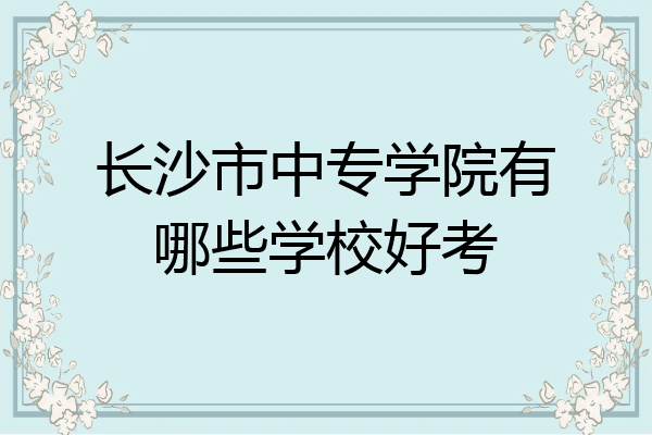 长沙市中专学院有哪些学校好考