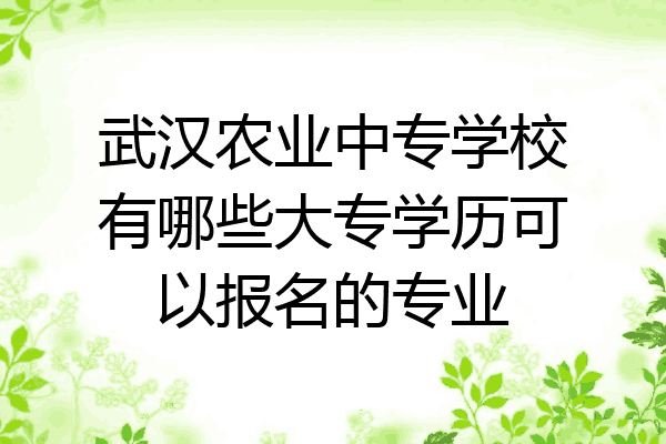 武汉农业中专学校有哪些大专学历可以报名的专业