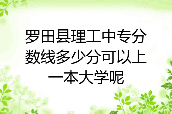 罗田县理工中专分数线多少分可以上一本大学呢