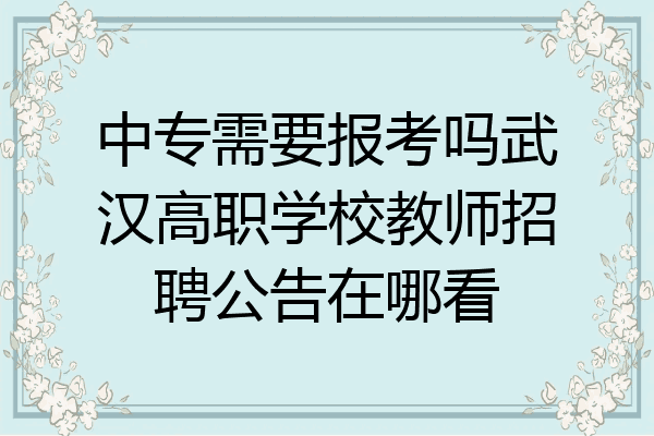 中专需要报考吗武汉高职学校教师招聘公告在哪看