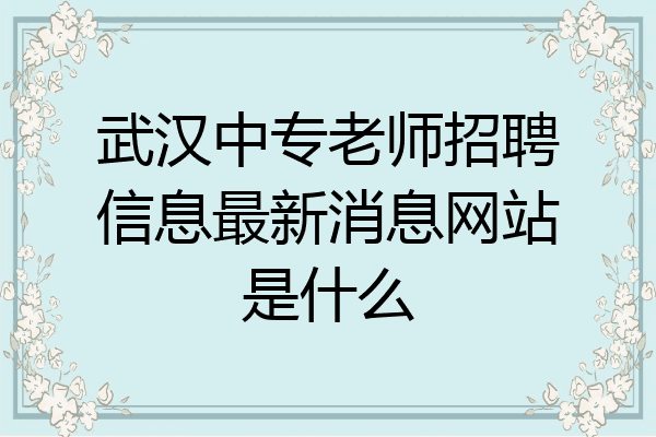 武汉中专老师招聘信息最新消息网站是什么