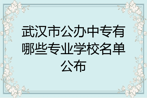 武汉市公办中专有哪些专业学校名单公布