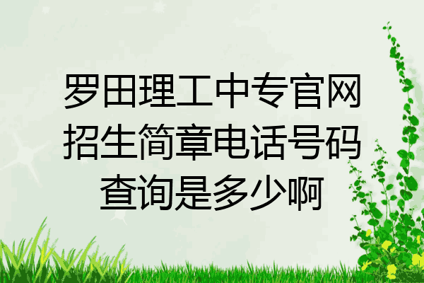 罗田理工中专官网招生简章电话号码查询是多少啊