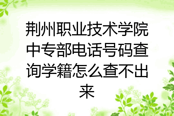 荆州职业技术学院中专部电话号码查询学籍怎么查不出来
