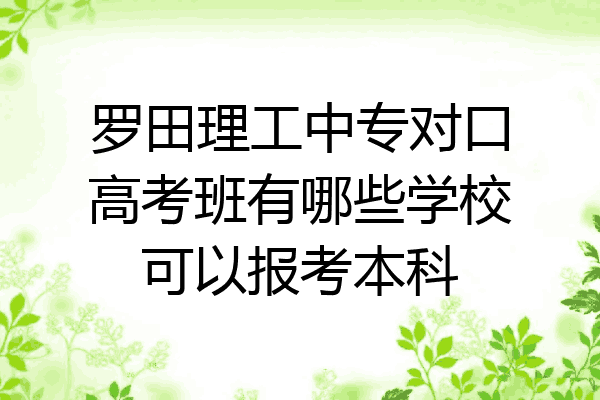 罗田理工中专对口高考班有哪些学校可以报考本科