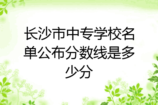 长沙市中专学校名单公布分数线是多少分